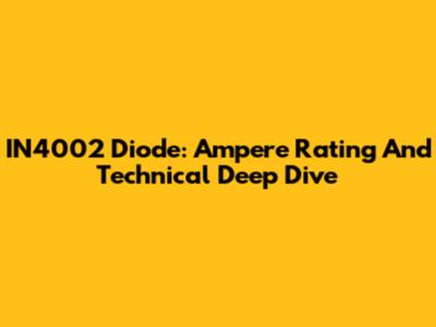 IN4002 Diode: Ampere Rating And Technical Deep Dive