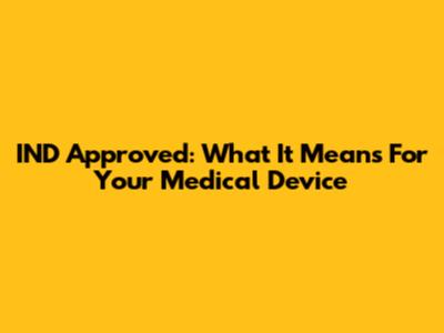 IND Approved: What It Means For Your Medical Device