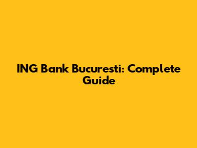 ING Bank Bucuresti: Complete Guide