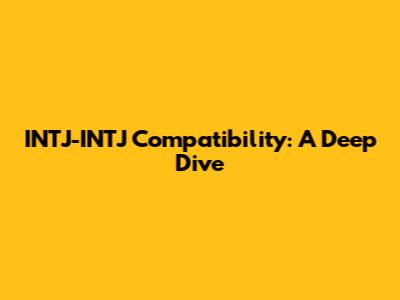 INTJ-INTJ Compatibility: A Deep Dive
