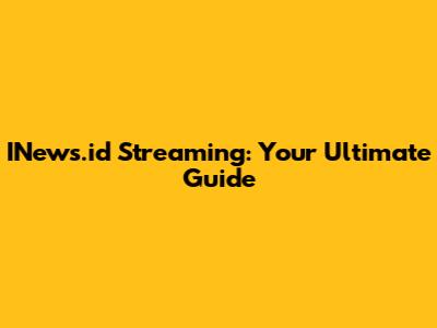 INews.id Streaming: Your Ultimate Guide
