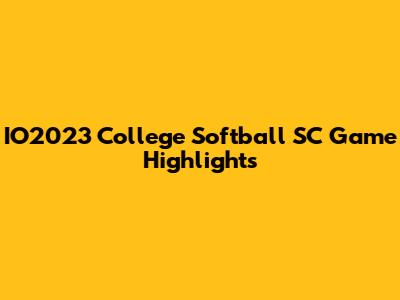 IO2023 College Softball SC Game Highlights