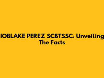 IOBLAKE PEREZ SCBTSSC: Unveiling The Facts