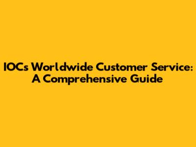 IOCs Worldwide Customer Service: A Comprehensive Guide