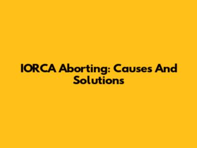 IORCA Aborting: Causes And Solutions