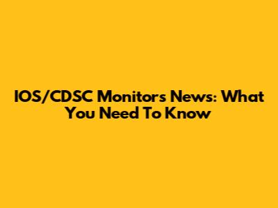 IOS/CDSC Monitors News: What You Need To Know