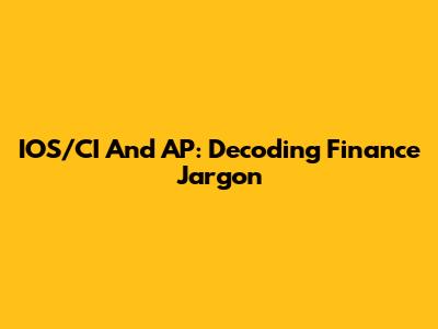 IOS/CI And AP: Decoding Finance Jargon