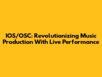 IOS/OSC: Revolutionizing Music Production With Live Performance