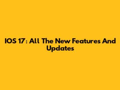 IOS 17: All The New Features And Updates