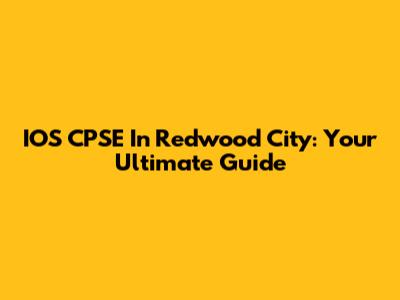 IOS CPSE In Redwood City: Your Ultimate Guide