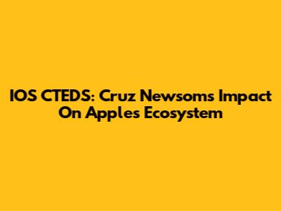 IOS CTEDS: Cruz Newsom's Impact On Apple's Ecosystem
