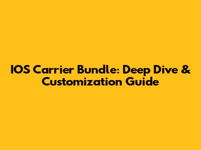 IOS Carrier Bundle: Deep Dive & Customization Guide