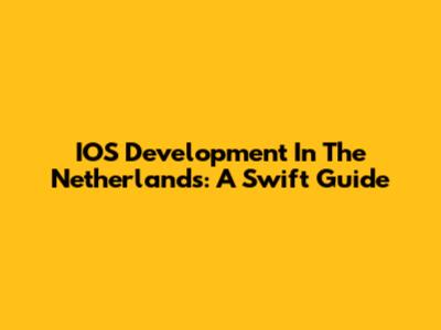 IOS Development In The Netherlands: A Swift Guide