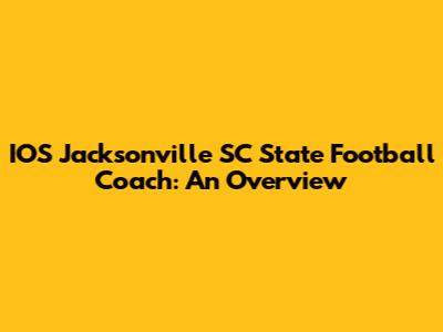 IOS Jacksonville SC State Football Coach: An Overview