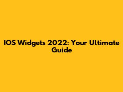 IOS Widgets 2022: Your Ultimate Guide