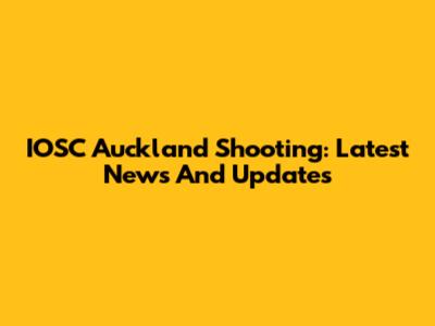 IOSC Auckland Shooting: Latest News And Updates