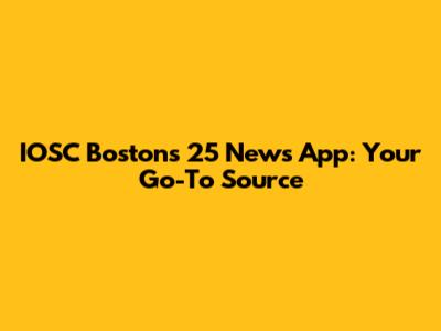 IOSC Boston's 25 News App: Your Go-To Source