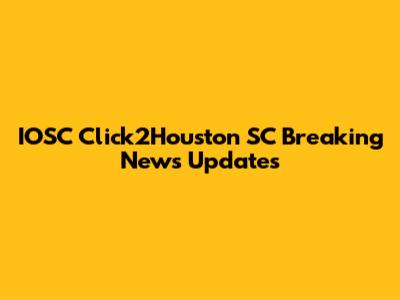 IOSC Click2Houston SC Breaking News Updates