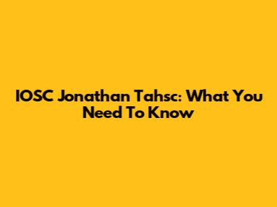 IOSC Jonathan Tahsc: What You Need To Know