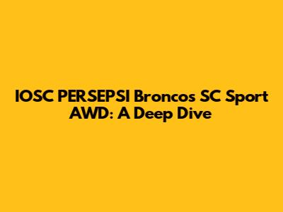 IOSC PERSEPSI Broncos SC Sport AWD: A Deep Dive