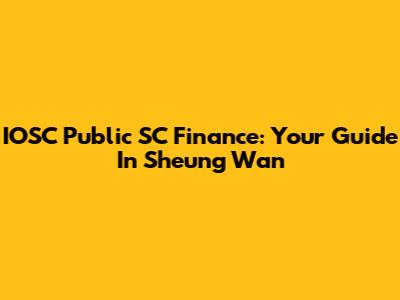 IOSC Public SC Finance: Your Guide In Sheung Wan
