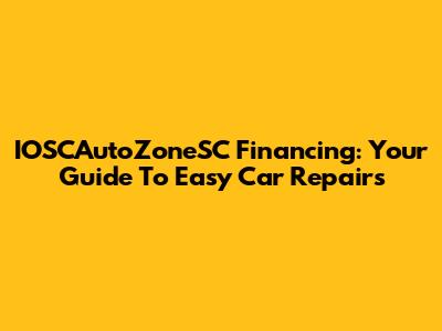 IOSCAutoZoneSC Financing: Your Guide To Easy Car Repairs