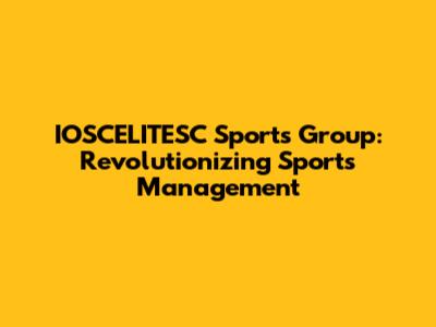 IOSCELITESC Sports Group: Revolutionizing Sports Management