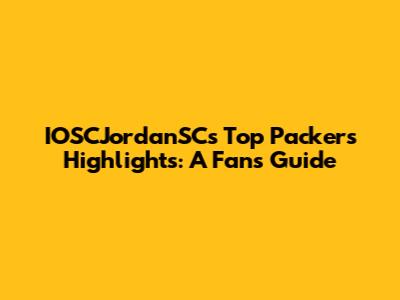 IOSCJordanSC's Top Packers Highlights: A Fan's Guide
