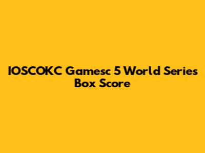 IOSCOKC Gamesc 5 World Series Box Score