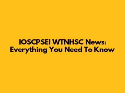IOSCPSEI WTNHSC News: Everything You Need To Know