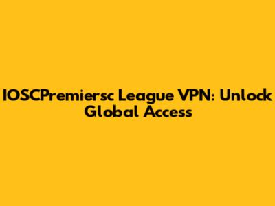 IOSCPremiersc League VPN: Unlock Global Access