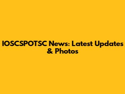 IOSCSPOTSC News: Latest Updates & Photos