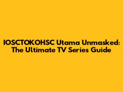 IOSCTOKOHSC Utama Unmasked: The Ultimate TV Series Guide