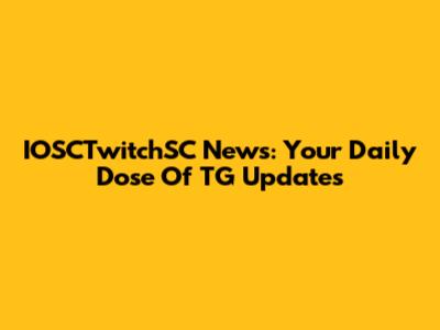 IOSCTwitchSC News: Your Daily Dose Of TG Updates