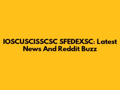 IOSCUSCISSCSC SFEDEXSC: Latest News And Reddit Buzz