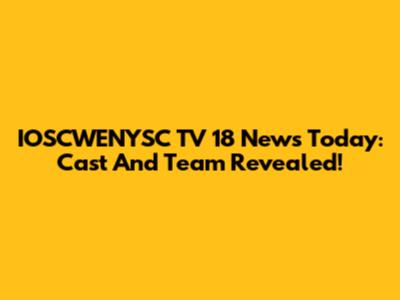 IOSCWENYSC TV 18 News Today: Cast And Team Revealed!
