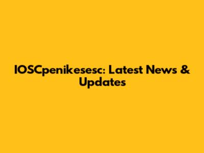 IOSCpenikesesc: Latest News & Updates