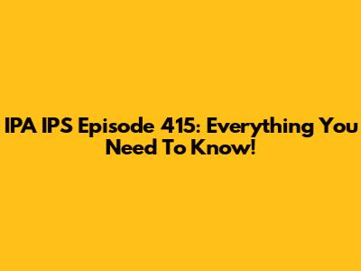 IPA IPS Episode 415: Everything You Need To Know!