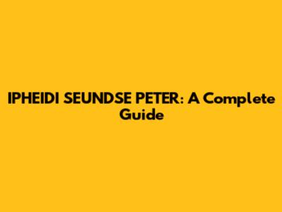 IPHEIDI SEUNDSE PETER: A Complete Guide