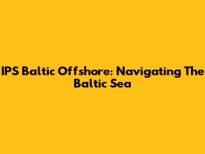 IPS Baltic Offshore: Navigating The Baltic Sea
