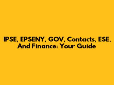 IPSE, EPSENY, GOV, Contacts, ESE, And Finance: Your Guide