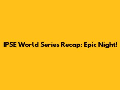 IPSE World Series Recap: Epic Night!