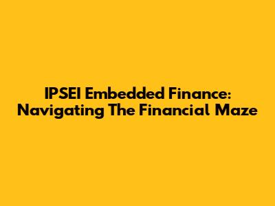IPSEI Embedded Finance: Navigating The Financial Maze