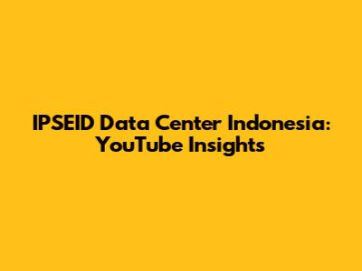 IPSEID Data Center Indonesia: YouTube Insights