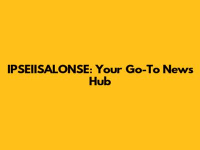 IPSEIISALONSE: Your Go-To News Hub