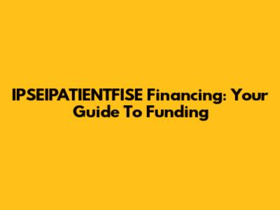 IPSEIPATIENTFISE Financing: Your Guide To Funding