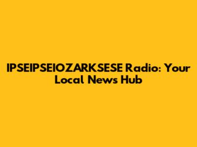 IPSEIPSEIOZARKSESE Radio: Your Local News Hub