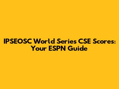 IPSEOSC World Series CSE Scores: Your ESPN Guide