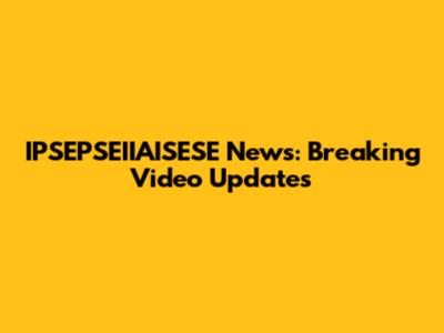 IPSEPSEIIAISESE News: Breaking Video Updates