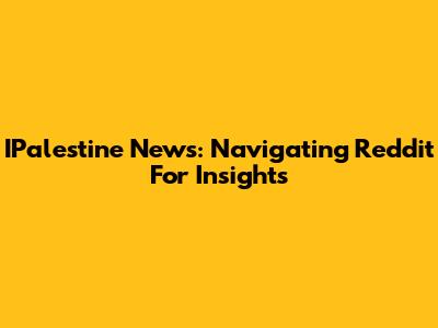 IPalestine News: Navigating Reddit For Insights